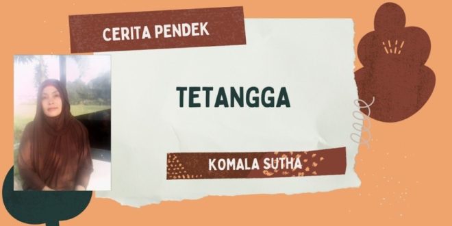 Cerpen "TETANGGA" karya Komala Sutha